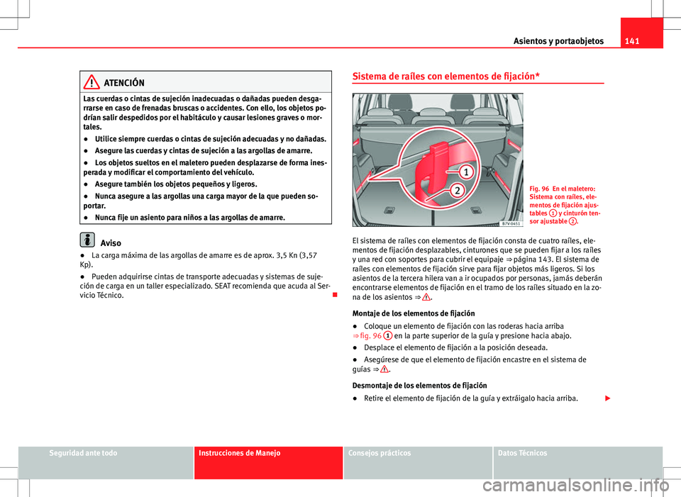Seat Alhambra 2013 Manual del propietario (in Spanish) 141
Asientos y portaobjetos
ATENCIÓN
Las cuerdas o cintas de sujeción inadecuadas o dañadas pueden desga-
rrarse en caso de frenadas bruscas o accidentes. Con ello, los objetos po-
drían salir des Seat Alhambra 2013 Manual del propietario (in Spanish) 141
Asientos y portaobjetos
ATENCIÓN
Las cuerdas o cintas de sujeción inadecuadas o dañadas pueden desga-
rrarse en caso de frenadas bruscas o accidentes. Con ello, los objetos po-
drían salir des