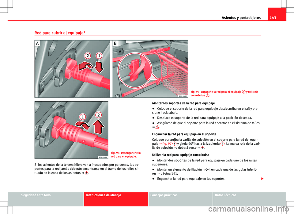 Seat Alhambra 2013 Manual del propietario (in Spanish) 143
Asientos y portaobjetos
Red para cubrir el equipaje*
Fig. 97 Enganche la red para el equipaje A y utilícela
como bolsa B.
Fig. 98 Desenganche la
red para el equipaje.
Si los asientos de la terc Seat Alhambra 2013 Manual del propietario (in Spanish) 143
Asientos y portaobjetos
Red para cubrir el equipaje*
Fig. 97 Enganche la red para el equipaje A y utilícela
como bolsa B.
Fig. 98 Desenganche la
red para el equipaje.
Si los asientos de la terc