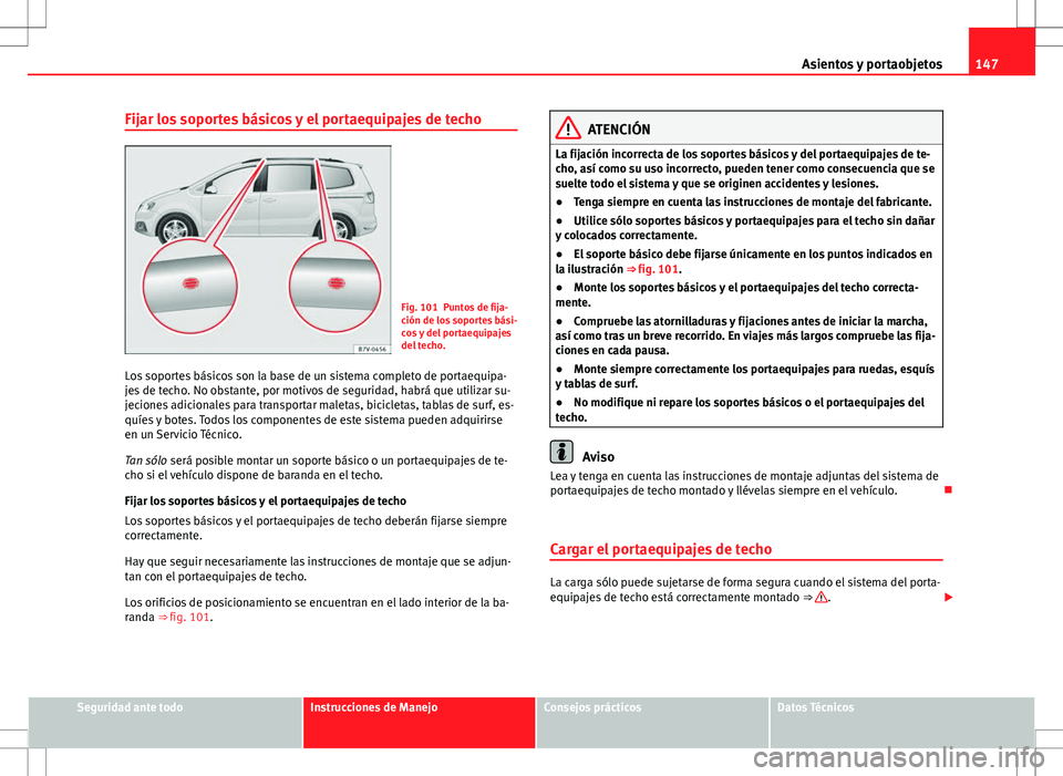 Seat Alhambra 2013 Manual del propietario (in Spanish) 147
Asientos y portaobjetos
Fijar los soportes básicos y el portaequipajes de techo
Fig. 101 Puntos de fija-
ción de los soportes bási-
cos y del portaequipajes
del techo.
Los soportes básicos son Seat Alhambra 2013 Manual del propietario (in Spanish) 147
Asientos y portaobjetos
Fijar los soportes básicos y el portaequipajes de techo
Fig. 101 Puntos de fija-
ción de los soportes bási-
cos y del portaequipajes
del techo.
Los soportes básicos son