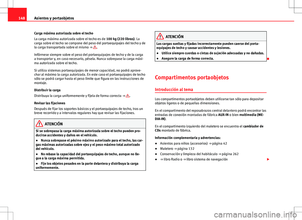 Seat Alhambra 2013 Manual del propietario (in Spanish) 148Asientos y portaobjetos
Carga máxima autorizada sobre el techo
La carga máxima autorizada sobre el techo es de 100 kg (220 libras). La
carga sobre el techo se compone del peso del portaequipajes Seat Alhambra 2013 Manual del propietario (in Spanish) 148Asientos y portaobjetos
Carga máxima autorizada sobre el techo
La carga máxima autorizada sobre el techo es de 100 kg (220 libras). La
carga sobre el techo se compone del peso del portaequipajes