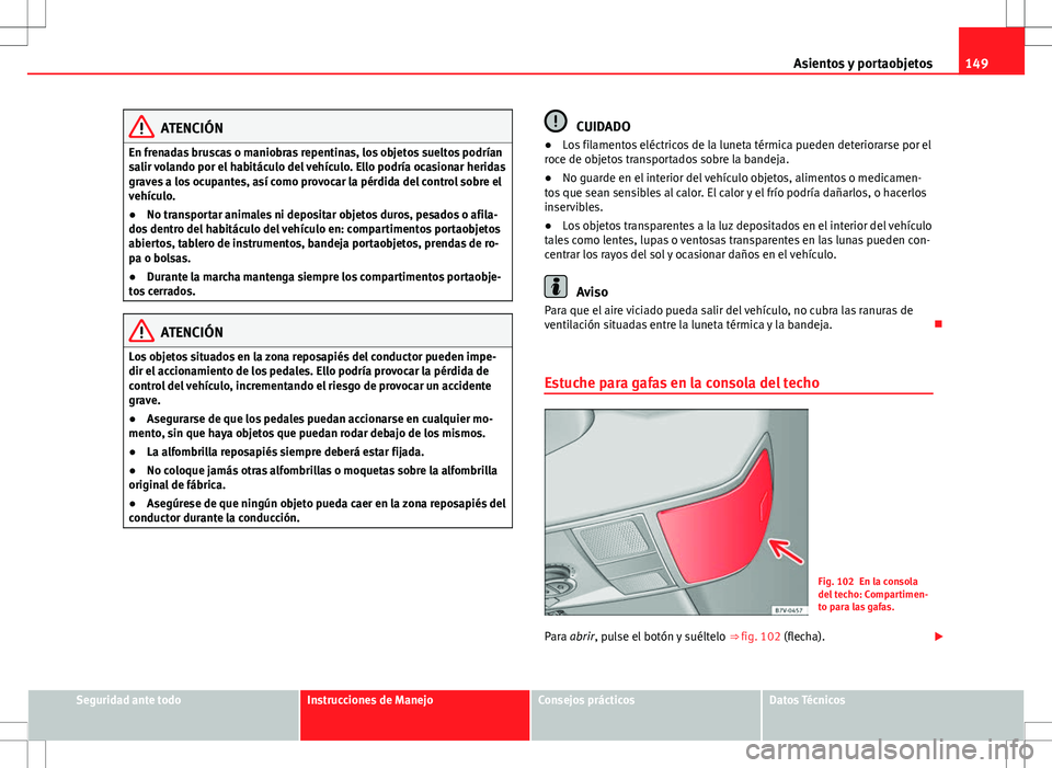 Seat Alhambra 2013 Manual del propietario (in Spanish) 149
Asientos y portaobjetos
ATENCIÓN
En frenadas bruscas o maniobras repentinas, los objetos sueltos podrían
salir volando por el habitáculo del vehículo. Ello podría ocasionar heridas
graves a l Seat Alhambra 2013 Manual del propietario (in Spanish) 149
Asientos y portaobjetos
ATENCIÓN
En frenadas bruscas o maniobras repentinas, los objetos sueltos podrían
salir volando por el habitáculo del vehículo. Ello podría ocasionar heridas
graves a l