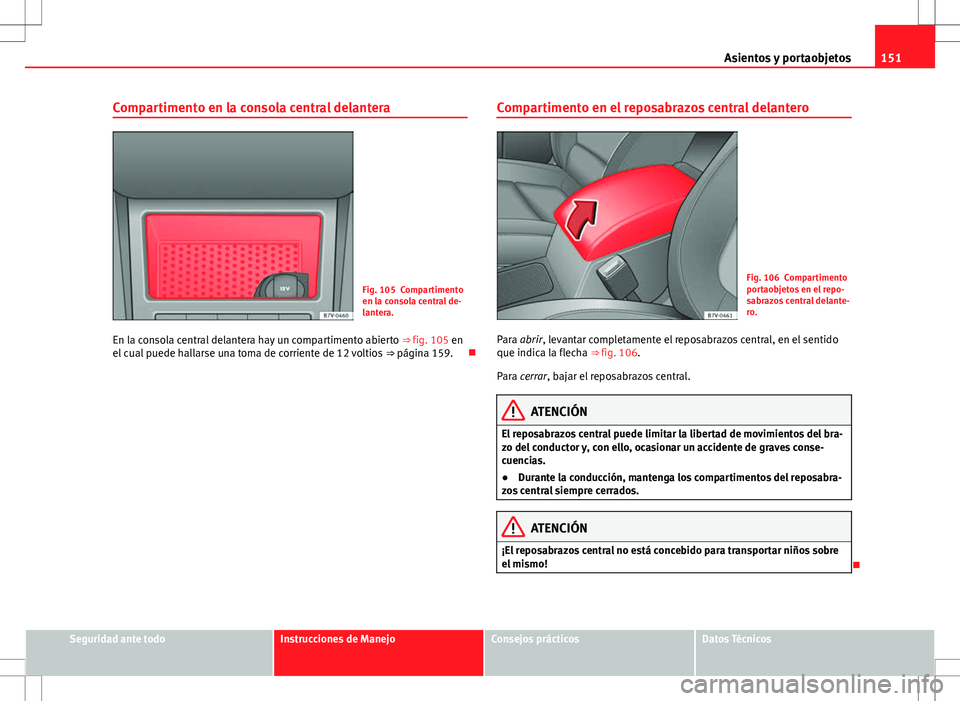 Seat Alhambra 2013 Manual del propietario (in Spanish) 151
Asientos y portaobjetos
Compartimento en la consola central delantera
Fig. 105 Compartimento
en la consola central de-
lantera.
En la consola central delantera hay un compartimento abierto ⇒ Seat Alhambra 2013 Manual del propietario (in Spanish) 151
Asientos y portaobjetos
Compartimento en la consola central delantera
Fig. 105 Compartimento
en la consola central de-
lantera.
En la consola central delantera hay un compartimento abierto ⇒
