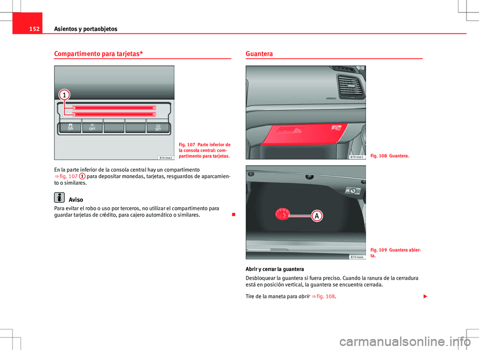 Seat Alhambra 2013 Manual del propietario (in Spanish) 152Asientos y portaobjetos
Compartimento para tarjetas*
Fig. 107 Parte inferior de
la consola central: com-
partimento para tarjetas.
En la parte inferior de la consola central hay un compartimento
Seat Alhambra 2013 Manual del propietario (in Spanish) 152Asientos y portaobjetos
Compartimento para tarjetas*
Fig. 107 Parte inferior de
la consola central: com-
partimento para tarjetas.
En la parte inferior de la consola central hay un compartimento