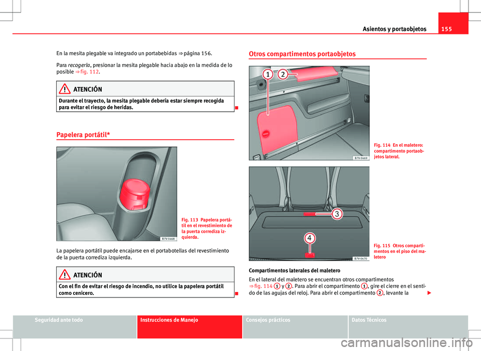 Seat Alhambra 2013 Manual del propietario (in Spanish) 155
Asientos y portaobjetos
En la mesita plegable va integrado un portabebidas ⇒ página 156.
Para recogerla, presionar la mesita plegable hacia abajo en la medida de lo
posible ⇒ fig. 112.
A Seat Alhambra 2013 Manual del propietario (in Spanish) 155
Asientos y portaobjetos
En la mesita plegable va integrado un portabebidas ⇒ página 156.
Para recogerla, presionar la mesita plegable hacia abajo en la medida de lo
posible ⇒ fig. 112.
A