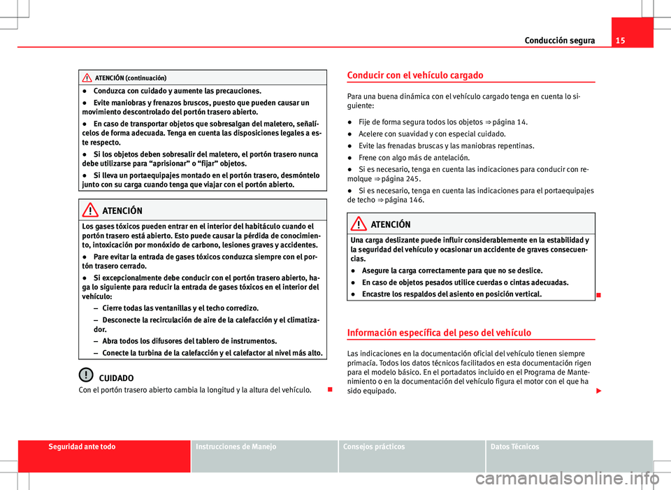 Seat Alhambra 2013  Manual del propietario (in Spanish) 15
Conducción segura
ATENCIÓN (continuación)
● Conduzca con cuidado y aumente las precauciones.
● Evite maniobras y frenazos bruscos, puesto que pueden causar un
movimiento descontrolado del po