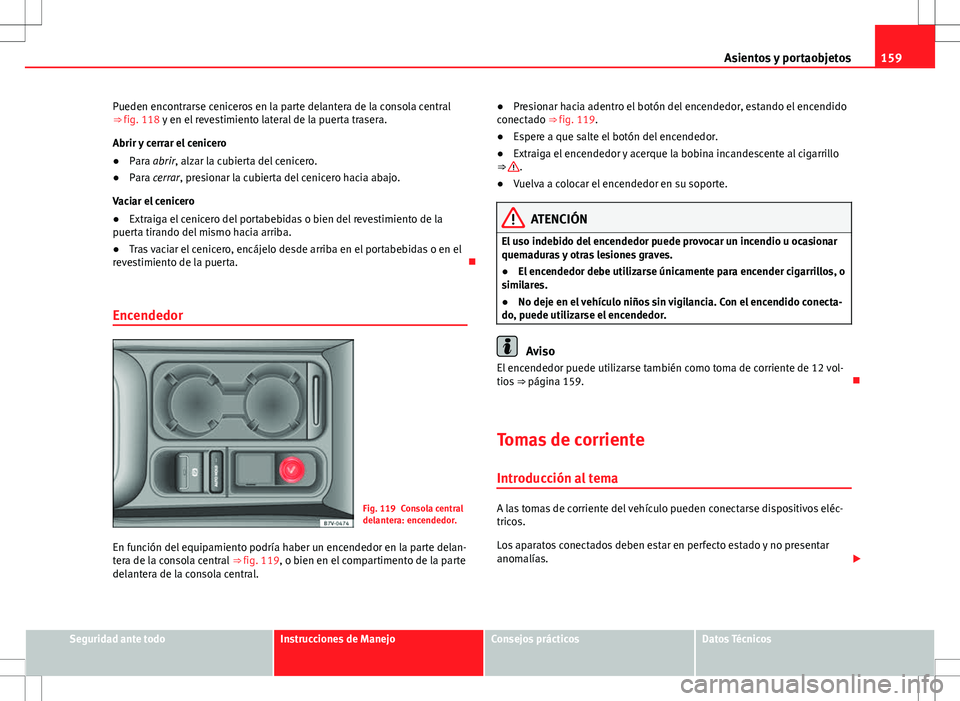 Seat Alhambra 2013 Manual del propietario (in Spanish) 159
Asientos y portaobjetos
Pueden encontrarse ceniceros en la parte delantera de la consola central
⇒ fig. 118 y en el revestimiento lateral de la puerta trasera.
Abrir y cerrar el cenicero
● P Seat Alhambra 2013 Manual del propietario (in Spanish) 159
Asientos y portaobjetos
Pueden encontrarse ceniceros en la parte delantera de la consola central
⇒ fig. 118 y en el revestimiento lateral de la puerta trasera.
Abrir y cerrar el cenicero
● P