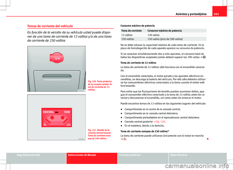 Seat Alhambra 2013 Manual del propietario (in Spanish) 161
Asientos y portaobjetos
Tomas de corriente del vehículo
En función de la versión de su vehículo usted puede dispo-
ner de una toma de corriente de 12 voltios y/o de una toma
de corriente de 23 Seat Alhambra 2013 Manual del propietario (in Spanish) 161
Asientos y portaobjetos
Tomas de corriente del vehículo
En función de la versión de su vehículo usted puede dispo-
ner de una toma de corriente de 12 voltios y/o de una toma
de corriente de 23