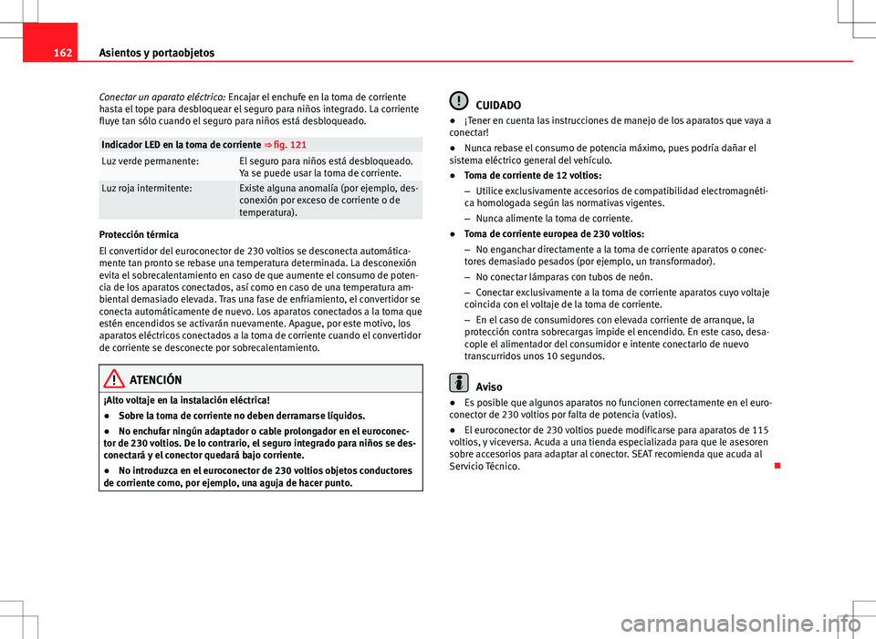 Seat Alhambra 2013 Manual del propietario (in Spanish) 162Asientos y portaobjetos
Conectar un aparato eléctrico: Encajar el enchufe en la toma de corriente
hasta el tope para desbloquear el seguro para niños integrado. La corriente
fluye tan sólo cuan Seat Alhambra 2013 Manual del propietario (in Spanish) 162Asientos y portaobjetos
Conectar un aparato eléctrico: Encajar el enchufe en la toma de corriente
hasta el tope para desbloquear el seguro para niños integrado. La corriente
fluye tan sólo cuan