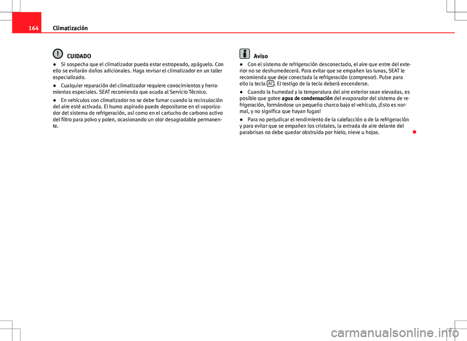 Seat Alhambra 2013 Manual del propietario (in Spanish) 164Climatización
CUIDADO
● Si sospecha que el climatizador pueda estar estropeado, apáguelo. Con
ello se evitarán daños adicionales. Haga revisar el climatizador en un taller
especializado.
● Seat Alhambra 2013 Manual del propietario (in Spanish) 164Climatización
CUIDADO
● Si sospecha que el climatizador pueda estar estropeado, apáguelo. Con
ello se evitarán daños adicionales. Haga revisar el climatizador en un taller
especializado.
●