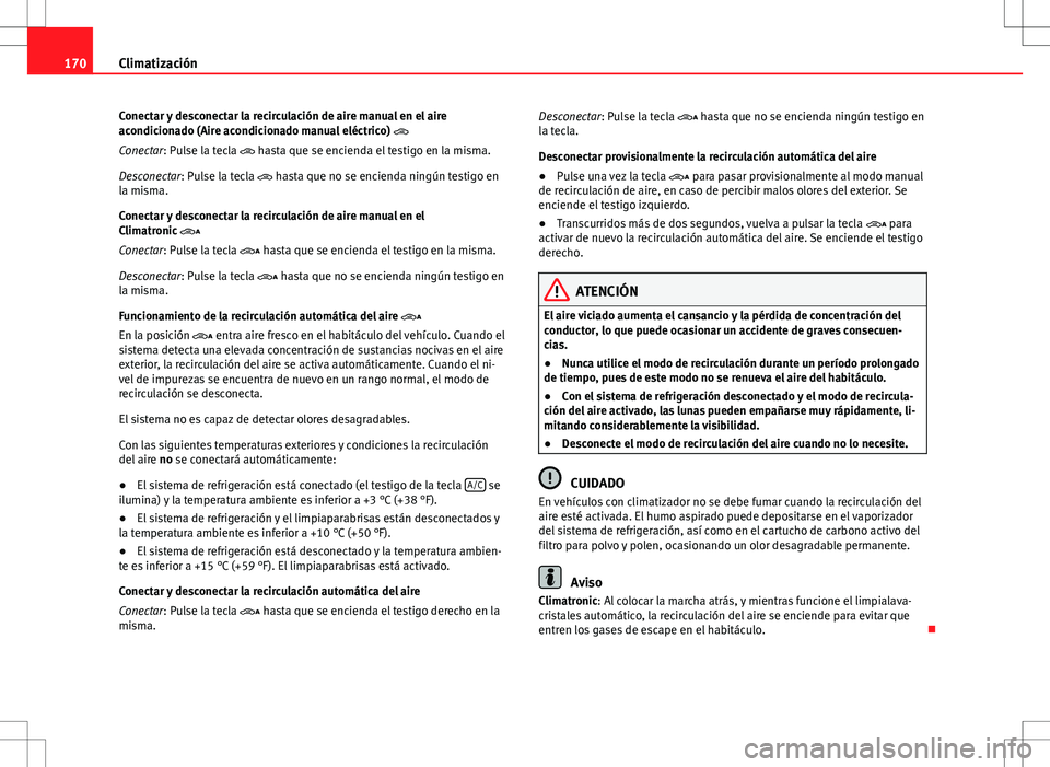 Seat Alhambra 2013  Manual del propietario (in Spanish) 170Climatización
Conectar y desconectar la recirculación de aire manual en el aire
acondicionado (Aire acondicionado manual eléctrico) 
Conectar: Pulse la tecla   hasta que se encienda el tes