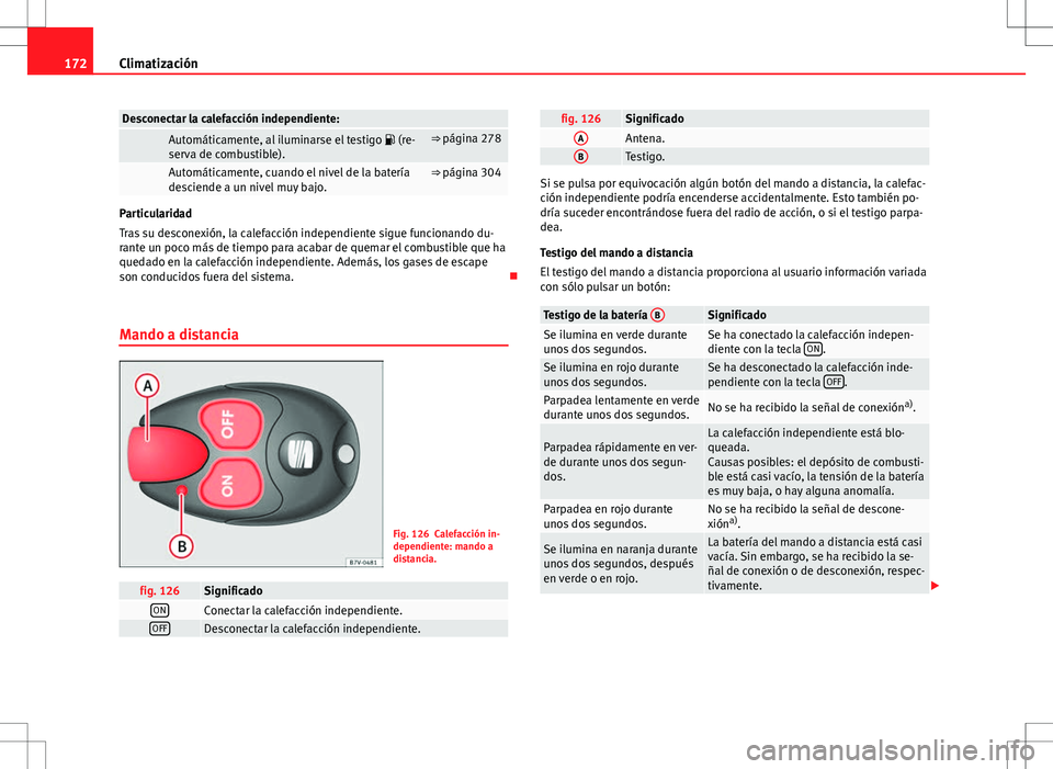 Seat Alhambra 2013  Manual del propietario (in Spanish) 172Climatización
Desconectar la calefacción independiente: 
 Automáticamente, al iluminarse el testigo   (re-
serva de combustible).⇒ página 278
 Automáticamente, cuando el nivel de la bat