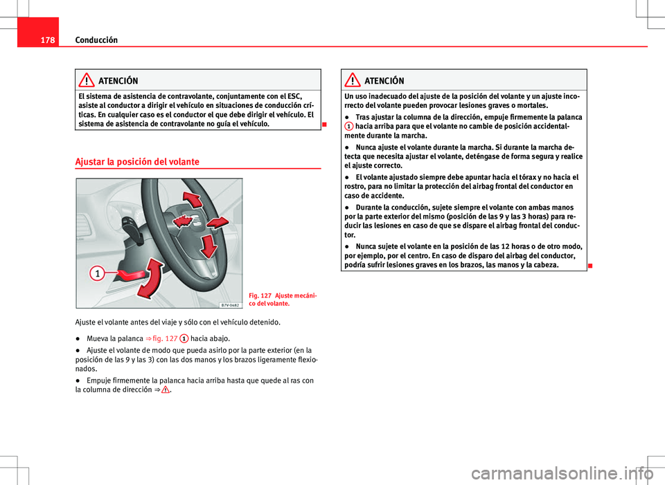 Seat Alhambra 2013  Manual del propietario (in Spanish) 178Conducción
ATENCIÓN
El sistema de asistencia de contravolante, conjuntamente con el ESC,
asiste al conductor a dirigir el vehículo en situaciones de conducción crí-
ticas. En cualquier caso es