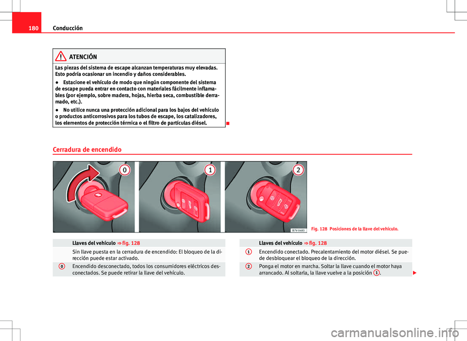 Seat Alhambra 2013 Manual del propietario (in Spanish) 180Conducción
ATENCIÓN
Las piezas del sistema de escape alcanzan temperaturas muy elevadas.
Esto podría ocasionar un incendio y daños considerables.
● Estacione el vehículo de modo que ningún Seat Alhambra 2013 Manual del propietario (in Spanish) 180Conducción
ATENCIÓN
Las piezas del sistema de escape alcanzan temperaturas muy elevadas.
Esto podría ocasionar un incendio y daños considerables.
● Estacione el vehículo de modo que ningún