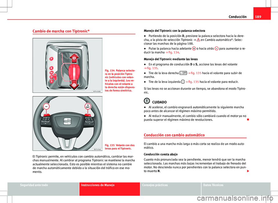 Seat Alhambra 2013 Manual del propietario (in Spanish) 189
Conducción
Cambio de marcha con Tiptronic*
Fig. 134 Palanca selecto-
ra en la posición Tiptro-
nic (vehículos con volan-
te a la izquierda). Los ve-
hículos con el volante a
la derecha están Seat Alhambra 2013 Manual del propietario (in Spanish) 189
Conducción
Cambio de marcha con Tiptronic*
Fig. 134 Palanca selecto-
ra en la posición Tiptro-
nic (vehículos con volan-
te a la izquierda). Los ve-
hículos con el volante a
la derecha están