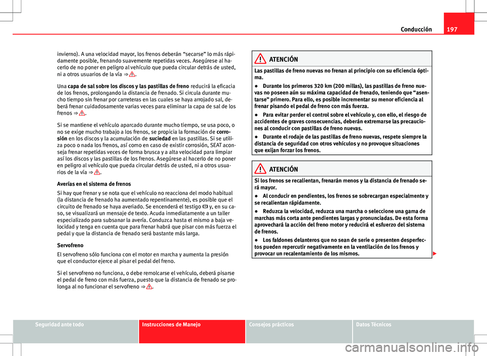 Seat Alhambra 2013 Manual del propietario (in Spanish) 197
Conducción
invierno). A una velocidad mayor, los frenos deberán “secarse” lo más rápi-
damente posible, frenando suavemente repetidas veces. Asegúrese al ha-
cerlo de no poner en peligro Seat Alhambra 2013 Manual del propietario (in Spanish) 197
Conducción
invierno). A una velocidad mayor, los frenos deberán “secarse” lo más rápi-
damente posible, frenando suavemente repetidas veces. Asegúrese al ha-
cerlo de no poner en peligro