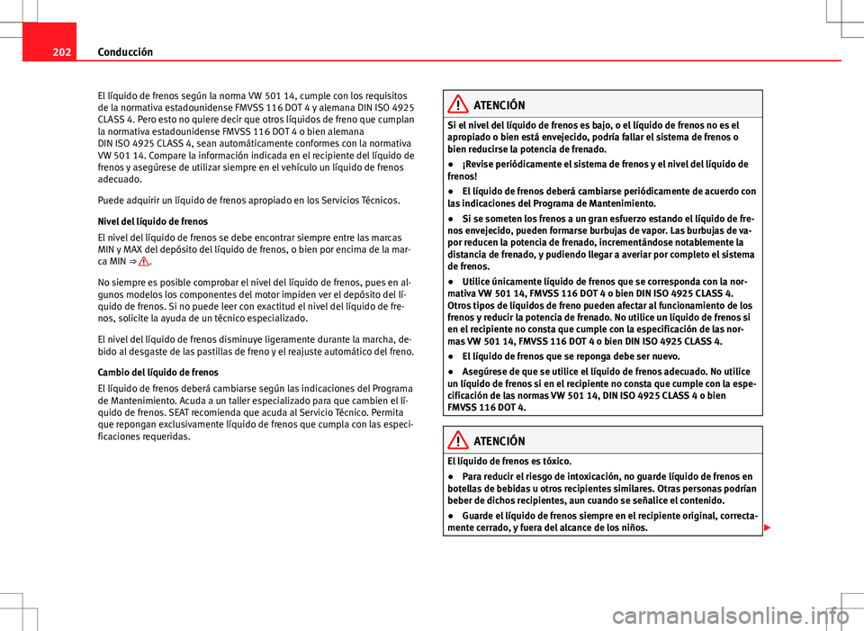 Seat Alhambra 2013 Manual del propietario (in Spanish) 202Conducción
El líquido de frenos según la norma VW 501 14, cumple con los requisitos
de la normativa estadounidense FMVSS 116 DOT 4 y alemana DIN ISO 4925
CLASS 4. Pero esto no quiere decir que o Seat Alhambra 2013 Manual del propietario (in Spanish) 202Conducción
El líquido de frenos según la norma VW 501 14, cumple con los requisitos
de la normativa estadounidense FMVSS 116 DOT 4 y alemana DIN ISO 4925
CLASS 4. Pero esto no quiere decir que o
