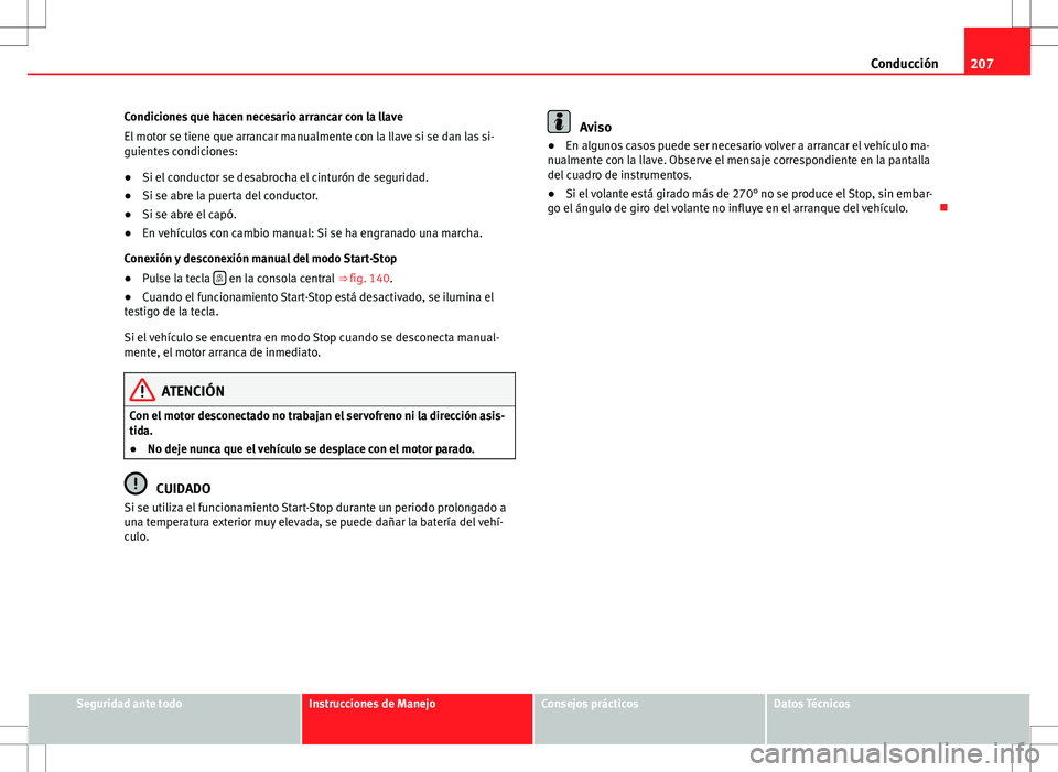 Seat Alhambra 2013  Manual del propietario (in Spanish) 207
Conducción
Condiciones que hacen necesario arrancar con la llave
El motor se tiene que arrancar manualmente con la llave si se dan las si-
guientes condiciones:
● Si el conductor se desabrocha 