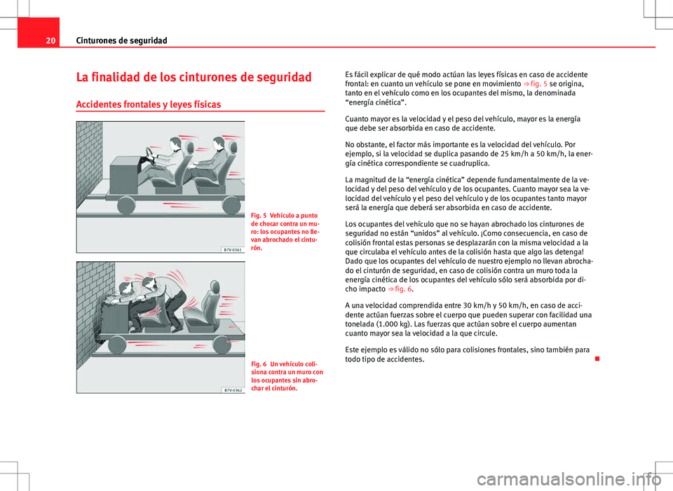 Seat Alhambra 2013  Manual del propietario (in Spanish) 20Cinturones de seguridad
La finalidad de los cinturones de seguridad
Accidentes frontales y leyes físicas
Fig. 5 Vehículo a punto
de chocar contra un mu-
ro: los ocupantes no lle-
van abrochado el 