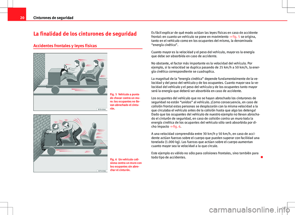 Seat Alhambra 2013 Manual del propietario (in Spanish) 20Cinturones de seguridad
La finalidad de los cinturones de seguridad
Accidentes frontales y leyes físicas
Fig. 5 Vehículo a punto
de chocar contra un mu-
ro: los ocupantes no lle-
van abrochado el Seat Alhambra 2013 Manual del propietario (in Spanish) 20Cinturones de seguridad
La finalidad de los cinturones de seguridad
Accidentes frontales y leyes físicas
Fig. 5 Vehículo a punto
de chocar contra un mu-
ro: los ocupantes no lle-
van abrochado el
