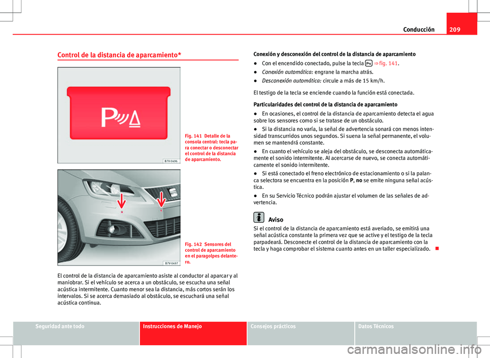 Seat Alhambra 2013 Manual del propietario (in Spanish) 209
Conducción
Control de la distancia de aparcamiento*
Fig. 141 Detalle de la
consola central: tecla pa-
ra conectar o desconectar
el control de la distancia
de aparcamiento.
Fig. 142 Sensores del
c Seat Alhambra 2013 Manual del propietario (in Spanish) 209
Conducción
Control de la distancia de aparcamiento*
Fig. 141 Detalle de la
consola central: tecla pa-
ra conectar o desconectar
el control de la distancia
de aparcamiento.
Fig. 142 Sensores del
c