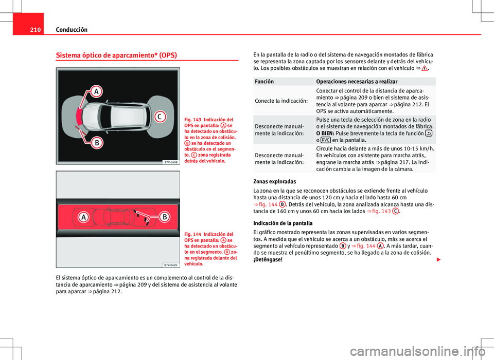 Seat Alhambra 2013 Manual del propietario (in Spanish) 210Conducción
Sistema óptico de aparcamiento* (OPS)
Fig. 143 Indicación del
OPS en pantalla: A se
ha detectado un obstácu-
lo en la zona de colisión. B
se ha detectado un
obstáculo en el segme Seat Alhambra 2013 Manual del propietario (in Spanish) 210Conducción
Sistema óptico de aparcamiento* (OPS)
Fig. 143 Indicación del
OPS en pantalla: A se
ha detectado un obstácu-
lo en la zona de colisión. B
se ha detectado un
obstáculo en el segme