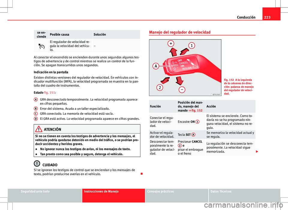 Seat Alhambra 2013 Manual del propietario (in Spanish) 223
Conducción
se en-
ciendePosible causaSolución
El regulador de velocidad re-
gula la velocidad del vehícu-
lo.–
Al conectar el encendido se encienden durante unos segundos algunos tes-
tig Seat Alhambra 2013 Manual del propietario (in Spanish) 223
Conducción
se en-
ciendePosible causaSolución
El regulador de velocidad re-
gula la velocidad del vehícu-
lo.–
Al conectar el encendido se encienden durante unos segundos algunos tes-
tig