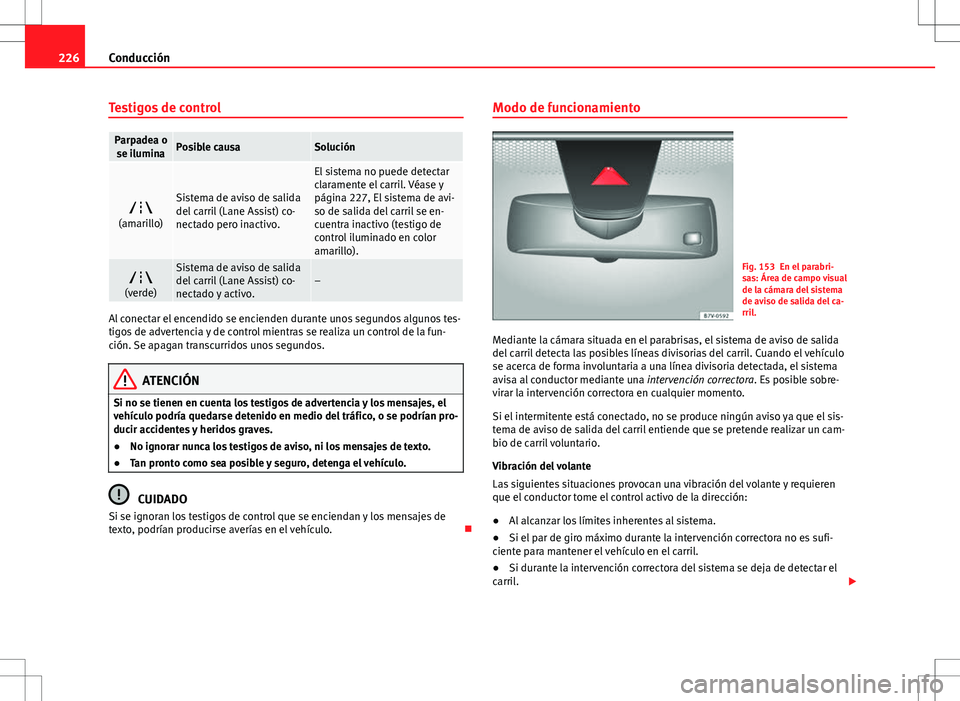 Seat Alhambra 2013 Manual del propietario (in Spanish) 226Conducción
Testigos de control
Parpadea o
se iluminaPosible causaSolución
(amarillo)Sistema de aviso de salida
del carril (Lane Assist) co-
nectado pero inactivo.
El sistema no puede detectar Seat Alhambra 2013 Manual del propietario (in Spanish) 226Conducción
Testigos de control
Parpadea o
se iluminaPosible causaSolución
(amarillo)Sistema de aviso de salida
del carril (Lane Assist) co-
nectado pero inactivo.
El sistema no puede detectar