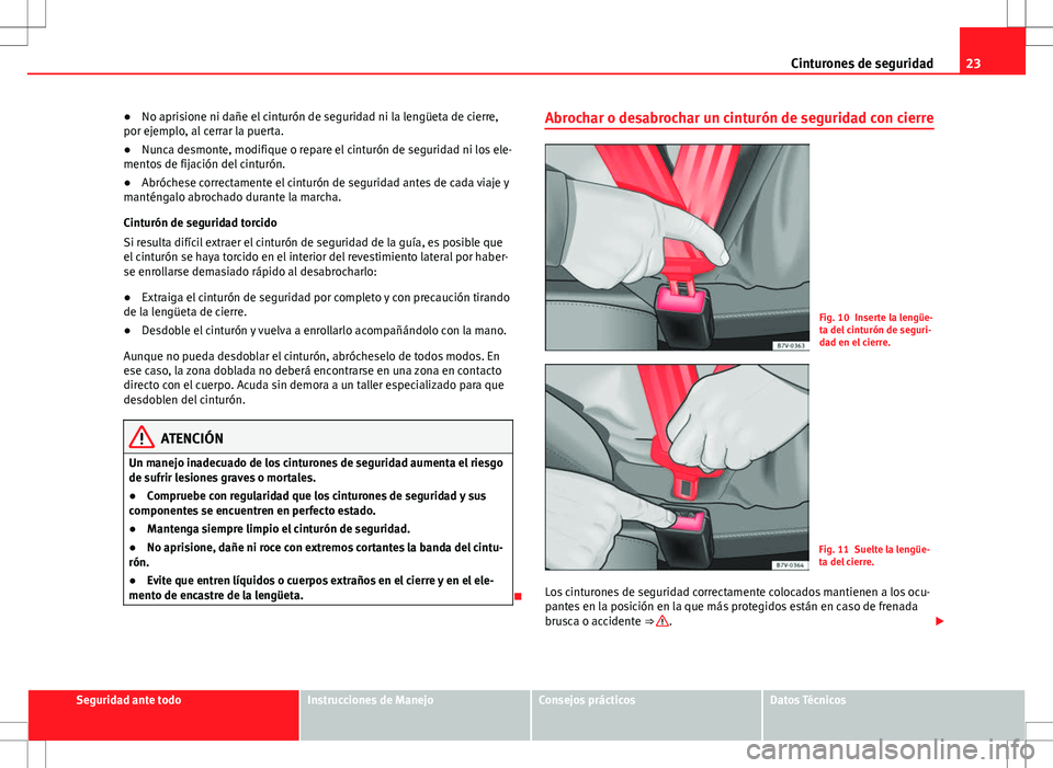 Seat Alhambra 2013 Manual del propietario (in Spanish) 23
Cinturones de seguridad
● No aprisione ni dañe el cinturón de seguridad ni la lengüeta de cierre,
por ejemplo, al cerrar la puerta.
● Nunca desmonte, modifique o repare el cinturón de segur Seat Alhambra 2013 Manual del propietario (in Spanish) 23
Cinturones de seguridad
● No aprisione ni dañe el cinturón de seguridad ni la lengüeta de cierre,
por ejemplo, al cerrar la puerta.
● Nunca desmonte, modifique o repare el cinturón de segur