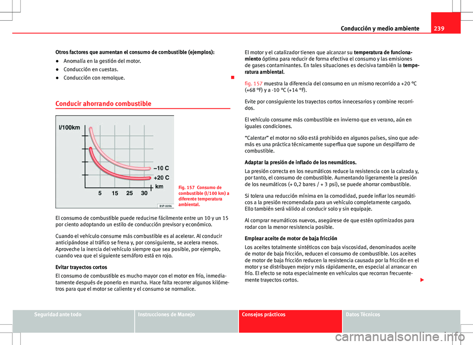 Seat Alhambra 2013 Manual del propietario (in Spanish) 239
Conducción y medio ambiente
Otros factores que aumentan el consumo de combustible (ejemplos):
● Anomalía en la gestión del motor.
● Conducción en cuestas.
● Conducción con remolque. Seat Alhambra 2013 Manual del propietario (in Spanish) 239
Conducción y medio ambiente
Otros factores que aumentan el consumo de combustible (ejemplos):
● Anomalía en la gestión del motor.
● Conducción en cuestas.
● Conducción con remolque. 