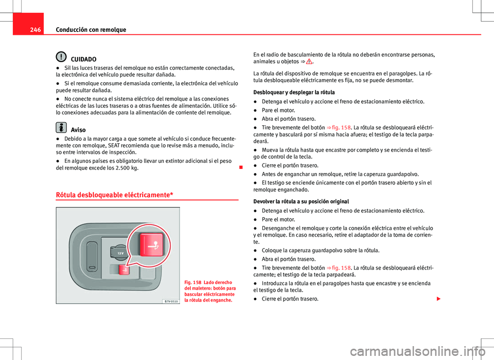 Seat Alhambra 2013 Manual del propietario (in Spanish) 246Conducción con remolque
CUIDADO
● Sil las luces traseras del remolque no están correctamente conectadas,
la electrónica del vehículo puede resultar dañada.
● Si el remolque consume demasia Seat Alhambra 2013 Manual del propietario (in Spanish) 246Conducción con remolque
CUIDADO
● Sil las luces traseras del remolque no están correctamente conectadas,
la electrónica del vehículo puede resultar dañada.
● Si el remolque consume demasia