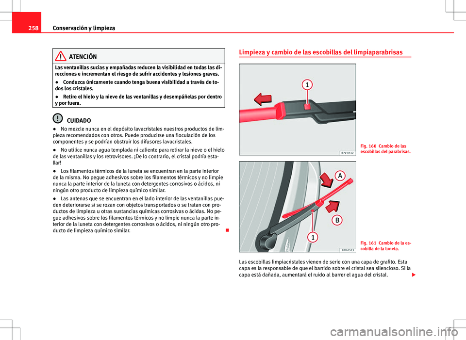 Seat Alhambra 2013  Manual del propietario (in Spanish) 258Conservación y limpieza
ATENCIÓN
Las ventanillas sucias y empañadas reducen la visibilidad en todas las di-
recciones e incrementan el riesgo de sufrir accidentes y lesiones graves.
● Conduzca
