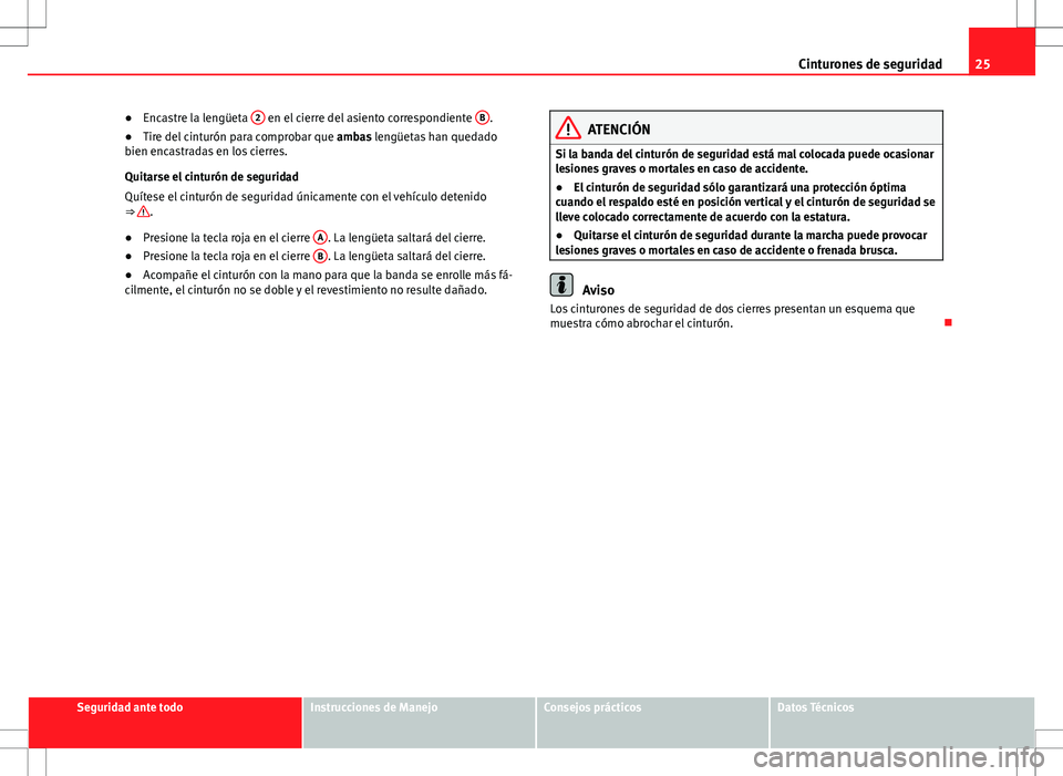 Seat Alhambra 2013  Manual del propietario (in Spanish) 25
Cinturones de seguridad
● Encastre la lengüeta  2
 en el cierre del asiento correspondiente  B.
● Tire del cinturón para comprobar que  ambas lengüetas han quedado
bien encastradas en los ci