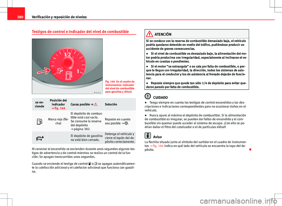 Seat Alhambra 2013 Manual del propietario (in Spanish) 280Verificación y reposición de niveles
Testigos de control e indicador del nivel de combustible
Fig. 164 En el cuadro de
instrumentos: indicador
del nivel de combustible
para gasolina y diésel.
se Seat Alhambra 2013 Manual del propietario (in Spanish) 280Verificación y reposición de niveles
Testigos de control e indicador del nivel de combustible
Fig. 164 En el cuadro de
instrumentos: indicador
del nivel de combustible
para gasolina y diésel.
se