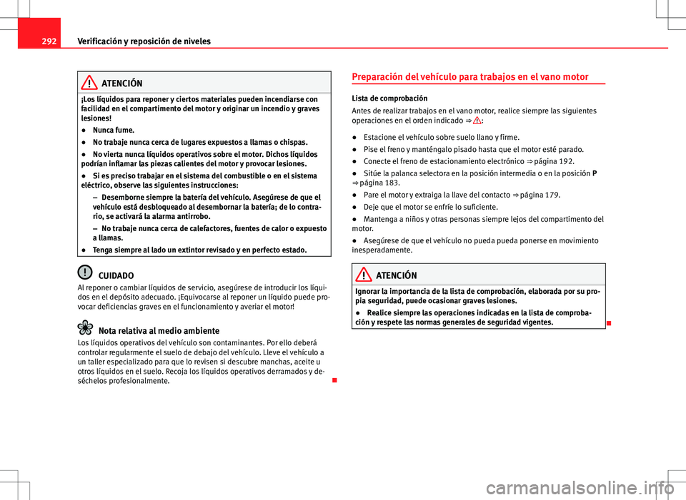 Seat Alhambra 2013  Manual del propietario (in Spanish) 292Verificación y reposición de niveles
ATENCIÓN
¡Los líquidos para reponer y ciertos materiales pueden incendiarse con
facilidad en el compartimento del motor y originar un incendio y graves
les