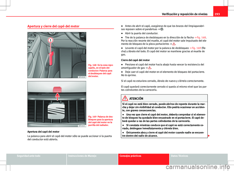 Seat Alhambra 2013 Manual del propietario (in Spanish) 293
Verificación y reposición de niveles
Apertura y cierre del capó del motor
Fig. 168 En la zona repo-
sapiés, en el lado del
conductor: Palanca para
el desbloqueo del capó
del motor.
Fig. 169 P Seat Alhambra 2013 Manual del propietario (in Spanish) 293
Verificación y reposición de niveles
Apertura y cierre del capó del motor
Fig. 168 En la zona repo-
sapiés, en el lado del
conductor: Palanca para
el desbloqueo del capó
del motor.
Fig. 169 P