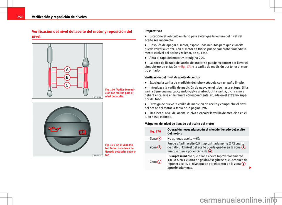 Seat Alhambra 2013 Manual del propietario (in Spanish) 296Verificación y reposición de niveles
Verificación del nivel del aceite del motor y reposición del
nivel
Fig. 170 Varilla de medi-
ción con marcas para el
nivel del aceite.
Fig. 171 En el vano Seat Alhambra 2013 Manual del propietario (in Spanish) 296Verificación y reposición de niveles
Verificación del nivel del aceite del motor y reposición del
nivel
Fig. 170 Varilla de medi-
ción con marcas para el
nivel del aceite.
Fig. 171 En el vano