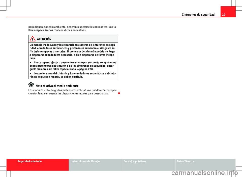 Seat Alhambra 2013  Manual del propietario (in Spanish) 29
Cinturones de seguridad
perjudiquen el medio ambiente, deberán respetarse las normativas. Los ta-
lleres especializados conocen dichas normativas.
ATENCIÓN
Un manejo inadecuado y las reparaciones