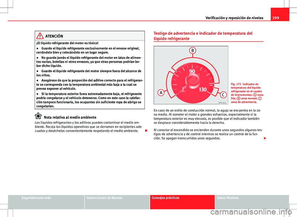 Seat Alhambra 2013 Manual del propietario (in Spanish) 299
Verificación y reposición de niveles
ATENCIÓN
¡El líquido refrigerante del motor es tóxico!
● Guarde el líquido refrigerante exclusivamente en el envase original,
cerrándolo bien y coloc Seat Alhambra 2013 Manual del propietario (in Spanish) 299
Verificación y reposición de niveles
ATENCIÓN
¡El líquido refrigerante del motor es tóxico!
● Guarde el líquido refrigerante exclusivamente en el envase original,
cerrándolo bien y coloc