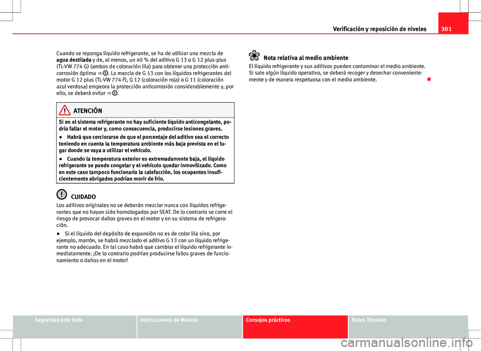 Seat Alhambra 2013 Manual del propietario (in Spanish) 301
Verificación y reposición de niveles
Cuando se reponga líquido refrigerante, se ha de utilizar una mezcla de
agua destilada y de, al menos, un 40 % del aditivo G 13 o G 12 plus-plus
(TL-VW 774 Seat Alhambra 2013 Manual del propietario (in Spanish) 301
Verificación y reposición de niveles
Cuando se reponga líquido refrigerante, se ha de utilizar una mezcla de
agua destilada y de, al menos, un 40 % del aditivo G 13 o G 12 plus-plus
(TL-VW 774