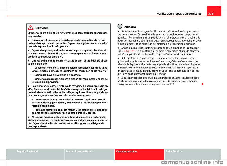 Seat Alhambra 2013 Manual del propietario (in Spanish) 303
Verificación y reposición de niveles
ATENCIÓN
El vapor caliente o el líquido refrigerante pueden ocasionar quemaduras
de gravedad.
● Nunca abra el capó si ve o escucha que sale vapor o líq Seat Alhambra 2013 Manual del propietario (in Spanish) 303
Verificación y reposición de niveles
ATENCIÓN
El vapor caliente o el líquido refrigerante pueden ocasionar quemaduras
de gravedad.
● Nunca abra el capó si ve o escucha que sale vapor o líq