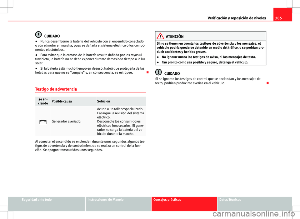 Seat Alhambra 2013 Manual del propietario (in Spanish) 305
Verificación y reposición de niveles
CUIDADO
● Nunca desemborne la batería del vehículo con el encendido conectado
o con el motor en marcha, pues se dañaría el sistema eléctrico o los com Seat Alhambra 2013 Manual del propietario (in Spanish) 305
Verificación y reposición de niveles
CUIDADO
● Nunca desemborne la batería del vehículo con el encendido conectado
o con el motor en marcha, pues se dañaría el sistema eléctrico o los com