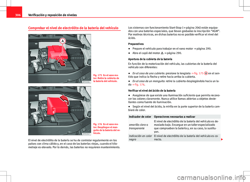 Seat Alhambra 2013  Manual del propietario (in Spanish) 306Verificación y reposición de niveles
Comprobar el nivel de electrólito de la batería del vehículo
Fig. 175 En el vano mo-
tor: Retire la cubierta de
la batería del vehículo.
Fig. 176 En el v