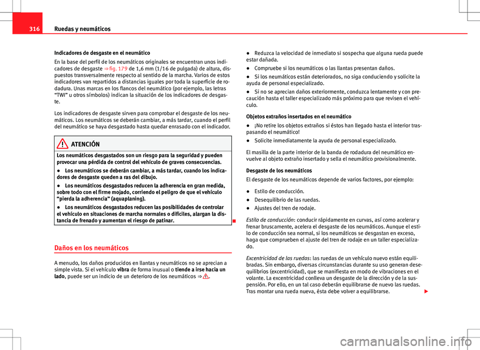 Seat Alhambra 2013 Manual del propietario (in Spanish) 316Ruedas y neumáticos
Indicadores de desgaste en el neumático
En la base del perfil de los neumáticos originales se encuentran unos indi-
cadores de desgaste ⇒ fig. 179 de 1,6 mm (1/16 de pul Seat Alhambra 2013 Manual del propietario (in Spanish) 316Ruedas y neumáticos
Indicadores de desgaste en el neumático
En la base del perfil de los neumáticos originales se encuentran unos indi-
cadores de desgaste ⇒ fig. 179 de 1,6 mm (1/16 de pul