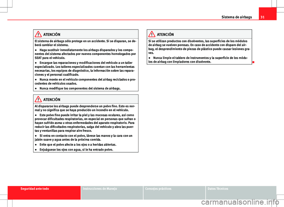 Seat Alhambra 2013  Manual del propietario (in Spanish) 31
Sistema de airbags
ATENCIÓN
El sistema de airbags sólo protege en un accidente. Si se disparan, se de-
berá cambiar el sistema.
● Haga sustituir inmediatamente los airbags disparados y los com