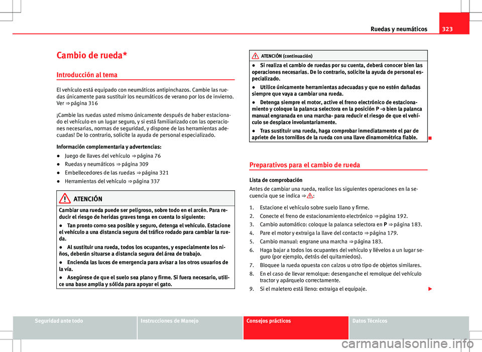 Seat Alhambra 2013 Manual del propietario (in Spanish) 323
Ruedas y neumáticos
Cambio de rueda* Introducción al tema
El vehículo está equipado con neumáticos antipinchazos. Cambie las rue-
das únicamente para sustituir los neumáticos de verano por Seat Alhambra 2013 Manual del propietario (in Spanish) 323
Ruedas y neumáticos
Cambio de rueda* Introducción al tema
El vehículo está equipado con neumáticos antipinchazos. Cambie las rue-
das únicamente para sustituir los neumáticos de verano por