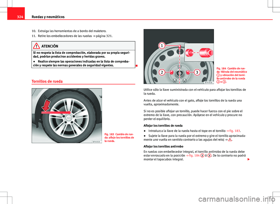 Seat Alhambra 2013 Manual del propietario (in Spanish) 324Ruedas y neumáticos
Extraiga las herramientas de a bordo del maletero.
Retire los embellecedores de las ruedas ⇒ página 321.
ATENCIÓN
Si no respeta la lista de comprobación, elaborada por Seat Alhambra 2013 Manual del propietario (in Spanish) 324Ruedas y neumáticos
Extraiga las herramientas de a bordo del maletero.
Retire los embellecedores de las ruedas ⇒ página 321.
ATENCIÓN
Si no respeta la lista de comprobación, elaborada por