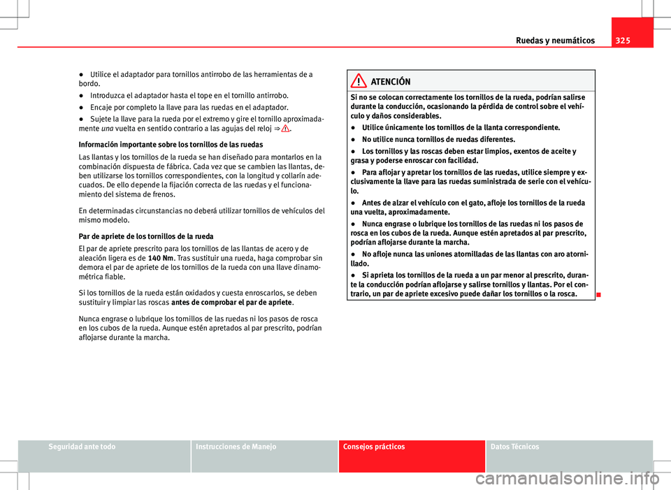Seat Alhambra 2013 Manual del propietario (in Spanish) 325
Ruedas y neumáticos
● Utilice el adaptador para tornillos antirrobo de las herramientas de a
bordo.
● Introduzca el adaptador hasta el tope en el tornillo antirrobo.
● Encaje por completo l Seat Alhambra 2013 Manual del propietario (in Spanish) 325
Ruedas y neumáticos
● Utilice el adaptador para tornillos antirrobo de las herramientas de a
bordo.
● Introduzca el adaptador hasta el tope en el tornillo antirrobo.
● Encaje por completo l