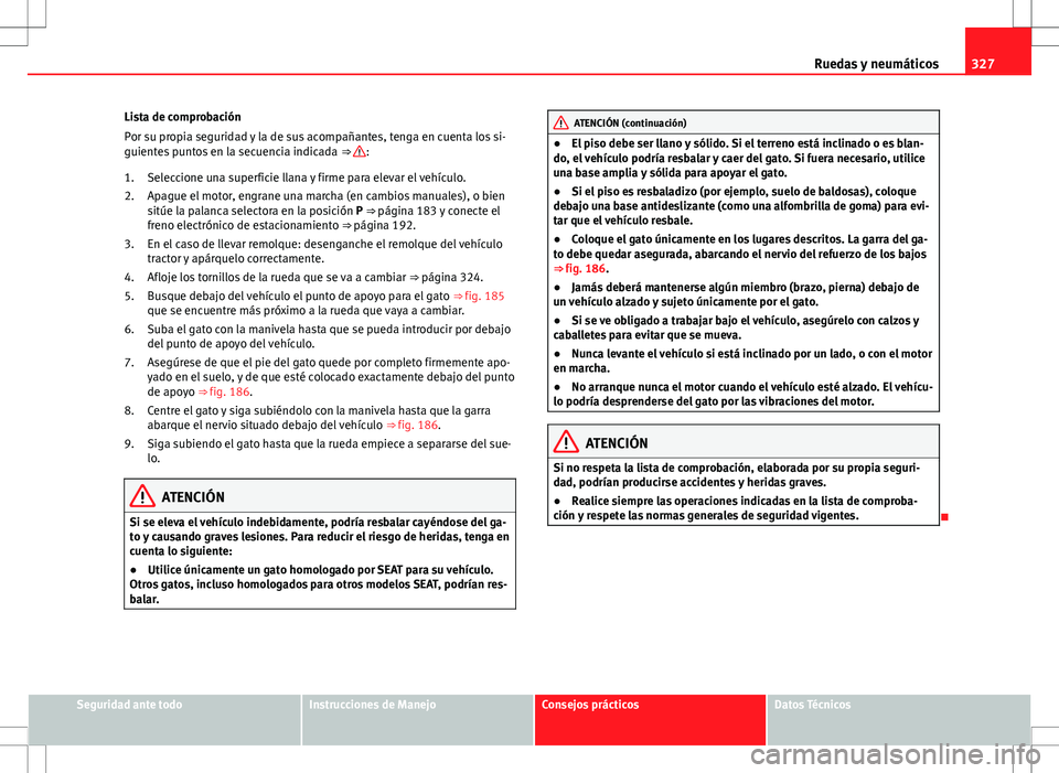 Seat Alhambra 2013 Manual del propietario (in Spanish) 327
Ruedas y neumáticos
Lista de comprobación
Por su propia seguridad y la de sus acompañantes, tenga en cuenta los si-
guientes puntos en la secuencia indicada ⇒
:
Seleccione una superficie Seat Alhambra 2013 Manual del propietario (in Spanish) 327
Ruedas y neumáticos
Lista de comprobación
Por su propia seguridad y la de sus acompañantes, tenga en cuenta los si-
guientes puntos en la secuencia indicada ⇒
:
Seleccione una superficie