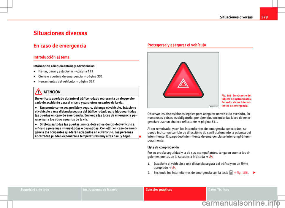 Seat Alhambra 2013 Manual del propietario (in Spanish) 329
Situaciones diversas
Situaciones diversas En caso de emergencia
Introducción al tema
Información complementaria y advertencias:
● Frenar, parar y estacionar ⇒ página 192
● Cierre o ape Seat Alhambra 2013 Manual del propietario (in Spanish) 329
Situaciones diversas
Situaciones diversas En caso de emergencia
Introducción al tema
Información complementaria y advertencias:
● Frenar, parar y estacionar ⇒ página 192
● Cierre o ape
