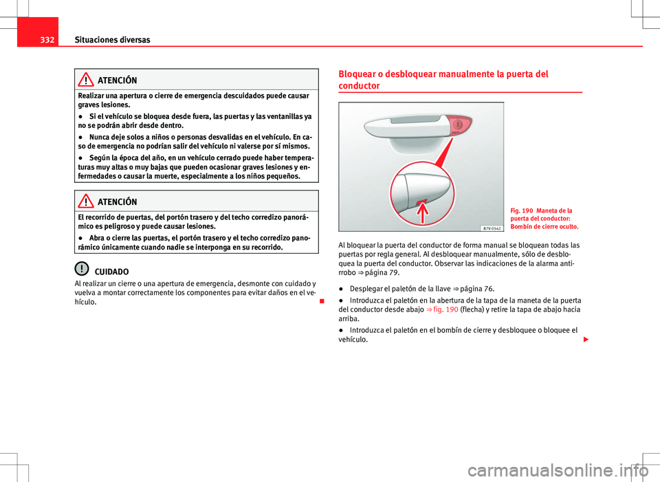 Seat Alhambra 2013 Manual del propietario (in Spanish) 332Situaciones diversas
ATENCIÓN
Realizar una apertura o cierre de emergencia descuidados puede causar
graves lesiones.
● Si el vehículo se bloquea desde fuera, las puertas y las ventanillas ya
no Seat Alhambra 2013 Manual del propietario (in Spanish) 332Situaciones diversas
ATENCIÓN
Realizar una apertura o cierre de emergencia descuidados puede causar
graves lesiones.
● Si el vehículo se bloquea desde fuera, las puertas y las ventanillas ya
no